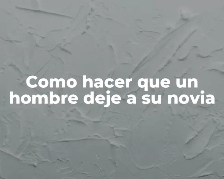 Como hacer que un hombre deje a su novia