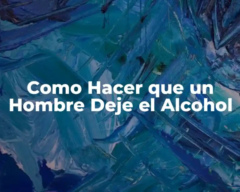 Como Hacer que un Hombre Deje el Alcohol