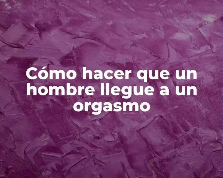 Cómo hacer que un hombre llegue a un orgasmo