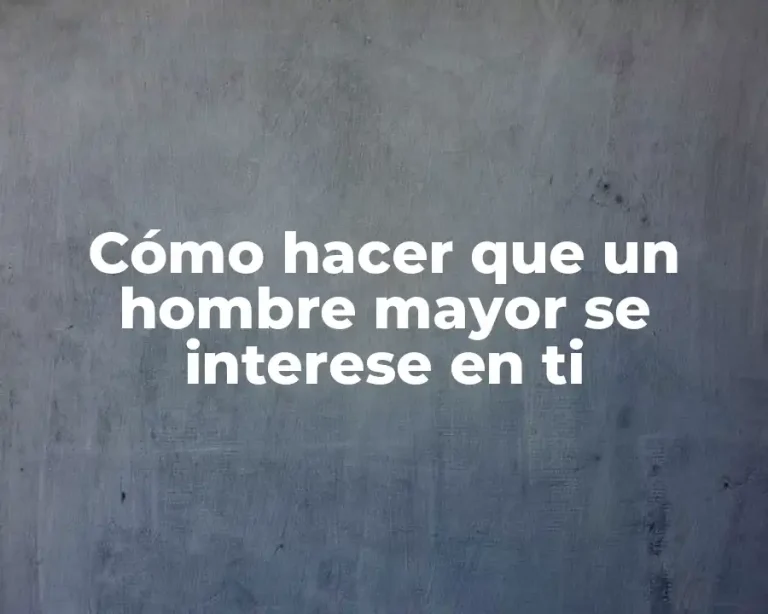 Cómo hacer que un hombre mayor se interese en ti
