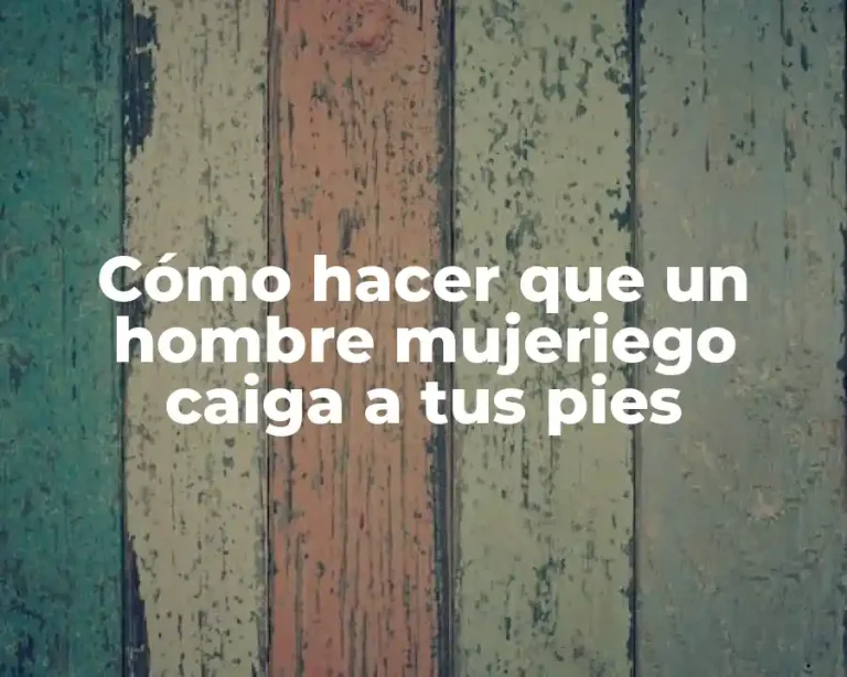 Cómo hacer que un hombre mujeriego caiga a tus pies