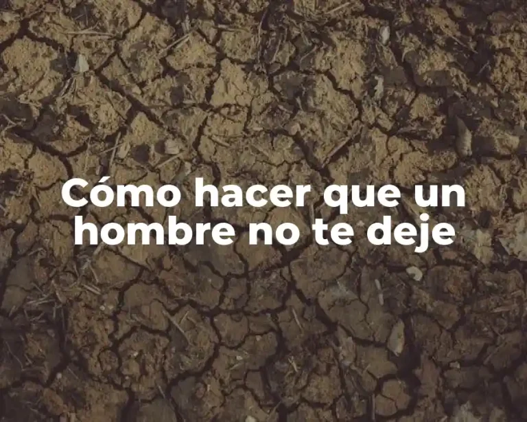 Cómo hacer que un hombre no te deje