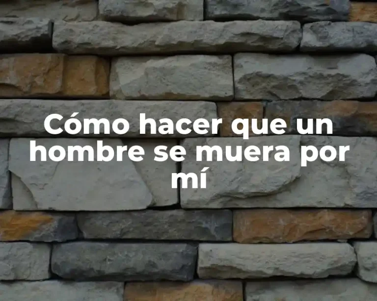 Cómo hacer que un hombre se muera por mí