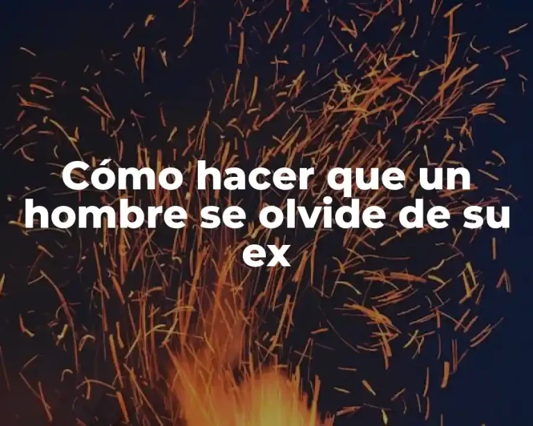 Cómo hacer que un hombre se olvide de su ex
