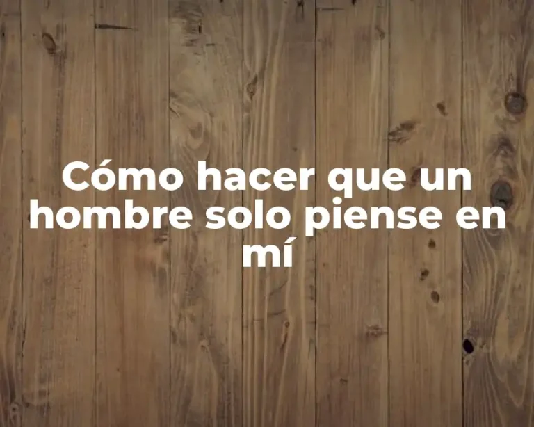 Cómo hacer que un hombre solo piense en mí