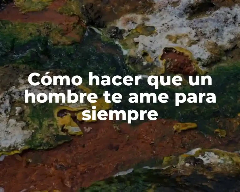 Cómo hacer que un hombre te ame para siempre