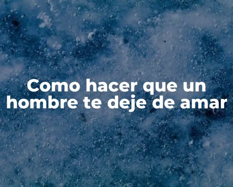 Como hacer que un hombre te deje de amar