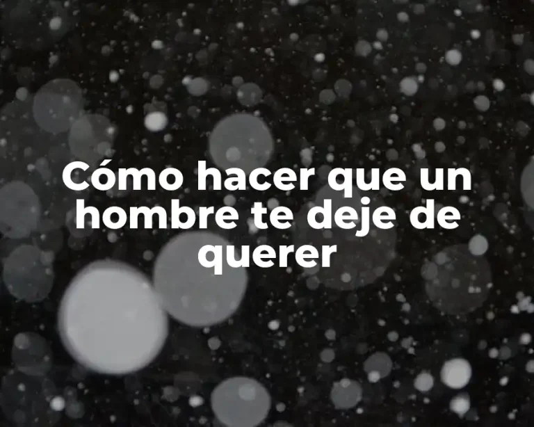 Cómo hacer que un hombre te deje de querer