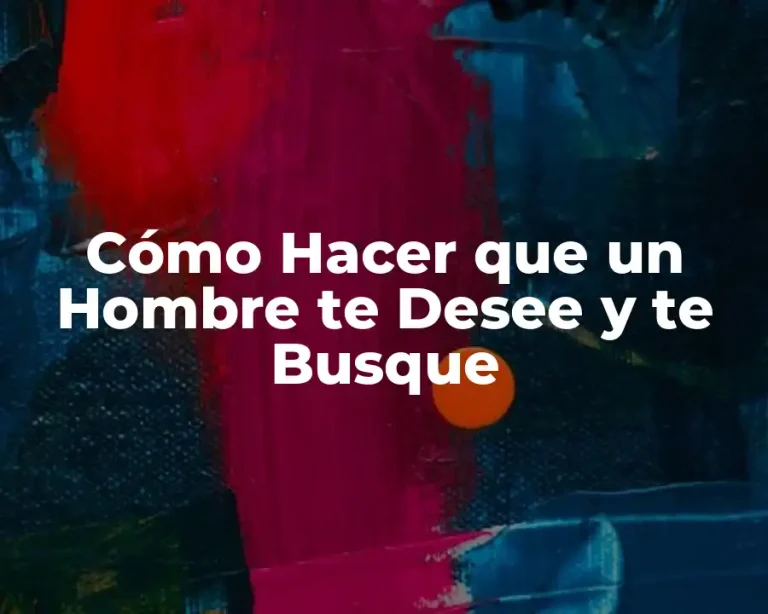 Cómo Hacer que un Hombre te Desee y te Busque