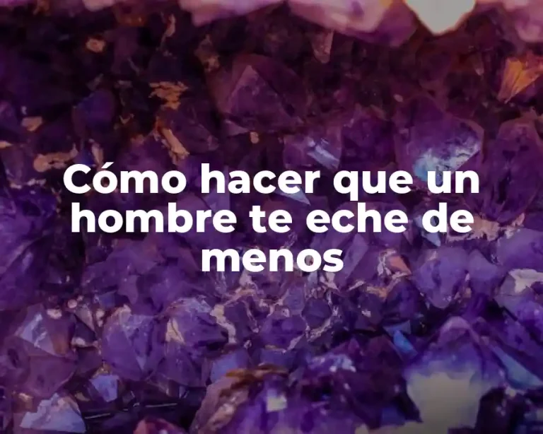 Cómo hacer que un hombre te eche de menos