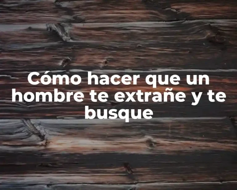 Cómo hacer que un hombre te extrañe y te busque