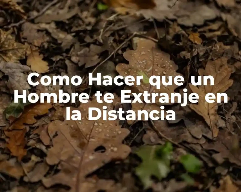 Como Hacer que un Hombre te Extranje en la Distancia