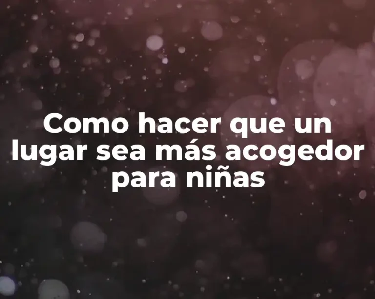 Como hacer que un lugar sea más acogedor para niñas