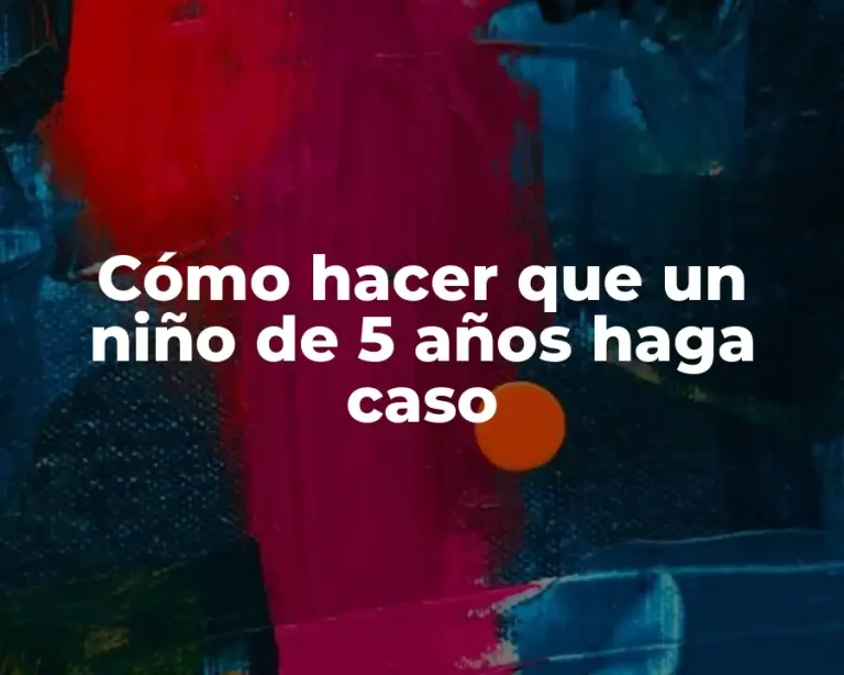 Cómo hacer que un niño de 5 años haga caso