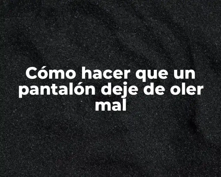 Cómo hacer que un pantalón deje de oler mal