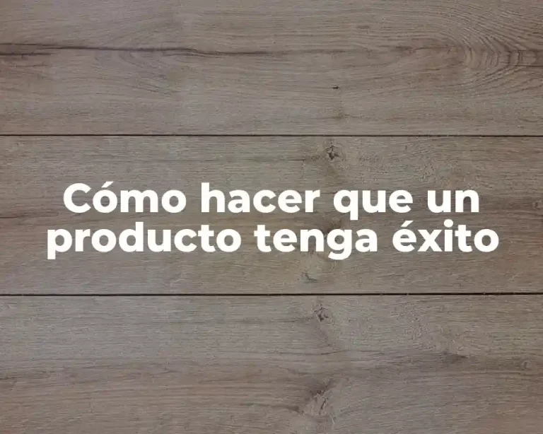 Cómo hacer que un producto tenga éxito