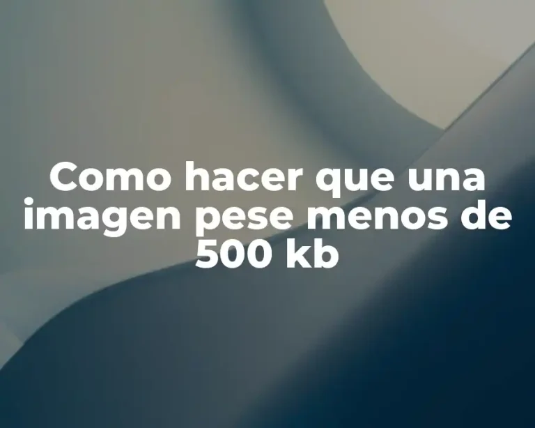 Como hacer que una imagen pese menos de 500 kb