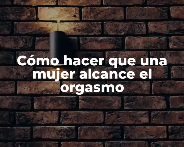 Cómo hacer que una mujer alcance el orgasmo