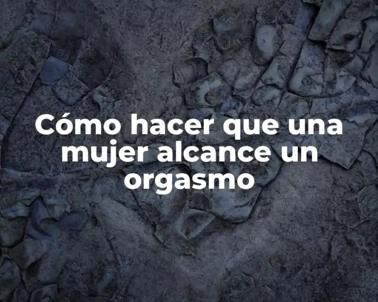Cómo hacer que una mujer alcance un orgasmo