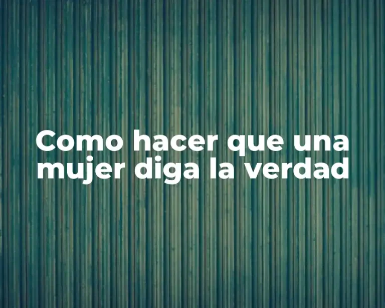 Como hacer que una mujer diga la verdad