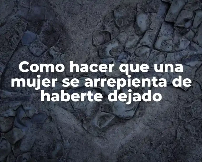 Como hacer que una mujer se arrepienta de haberte dejado
