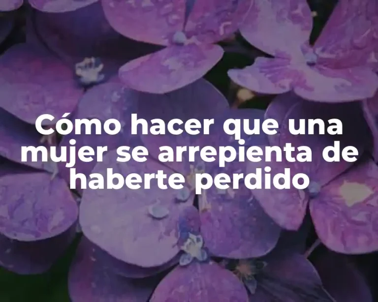 Cómo hacer que una mujer se arrepienta de haberte perdido