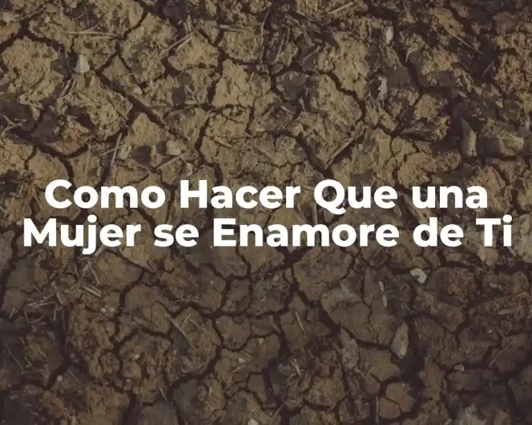 Como Hacer Que una Mujer se Enamore de Ti
