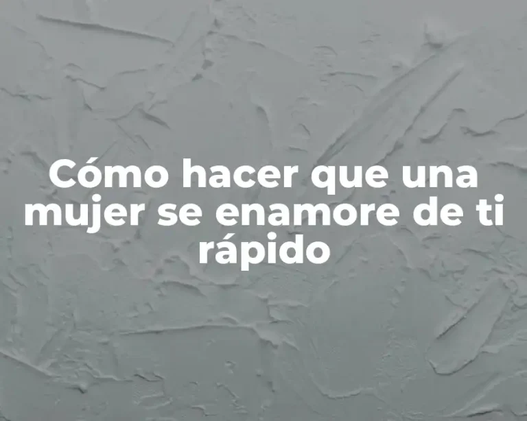 Cómo hacer que una mujer se enamore de ti rápido