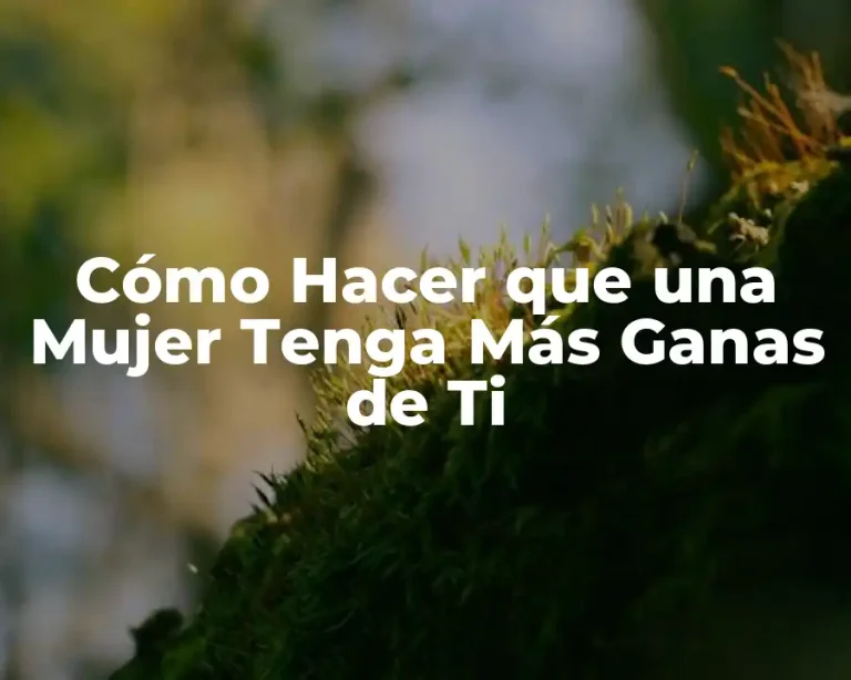 Cómo Hacer que una Mujer Tenga Más Ganas de Ti