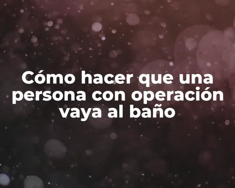 Cómo hacer que una persona con operación vaya al baño