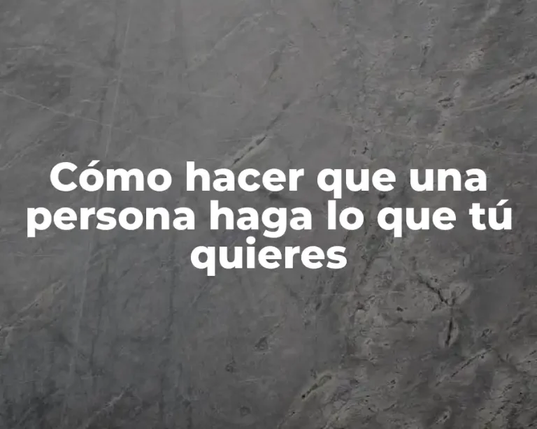 Cómo hacer que una persona haga lo que tú quieres