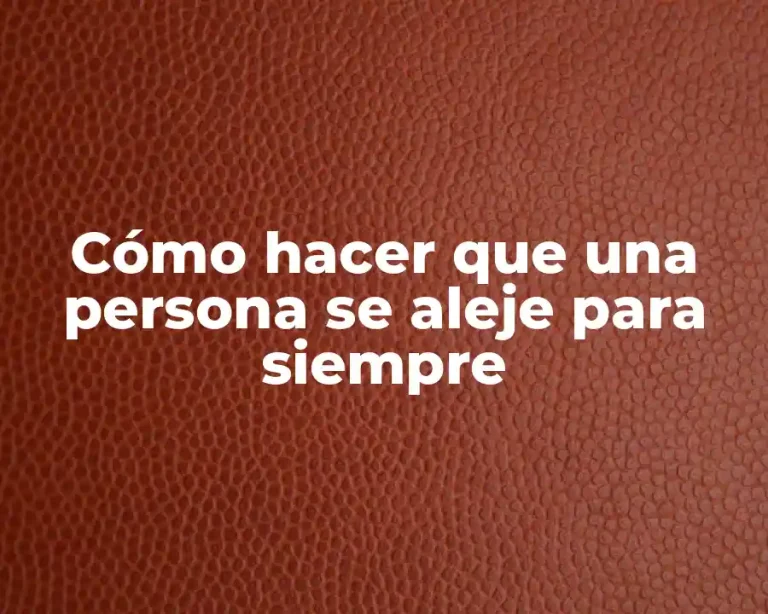 Cómo hacer que una persona se aleje para siempre