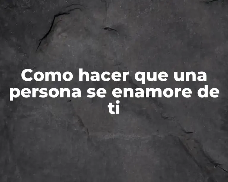 Como hacer que una persona se enamore de ti