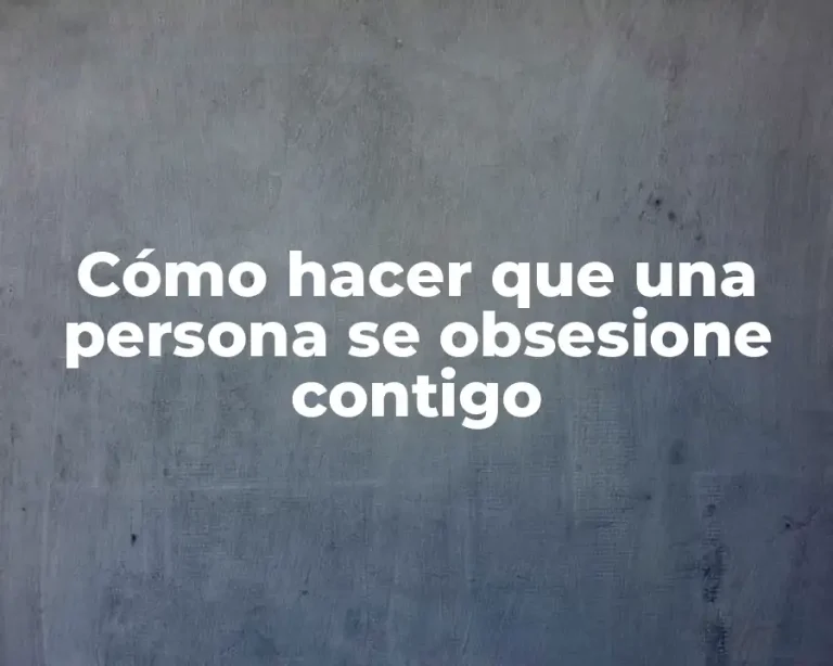 Cómo hacer que una persona se obsesione contigo