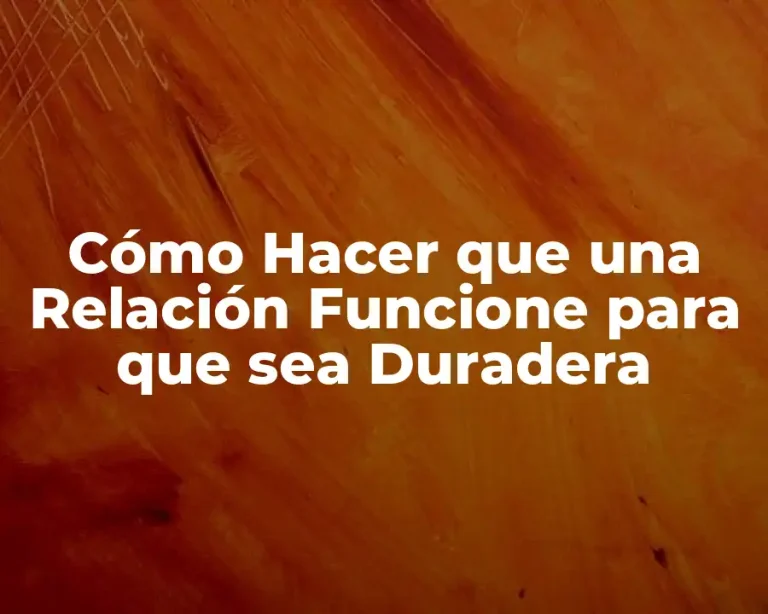 Cómo Hacer que una Relación Funcione para que sea Duradera