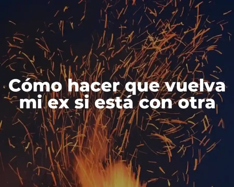 Cómo hacer que vuelva mi ex si está con otra