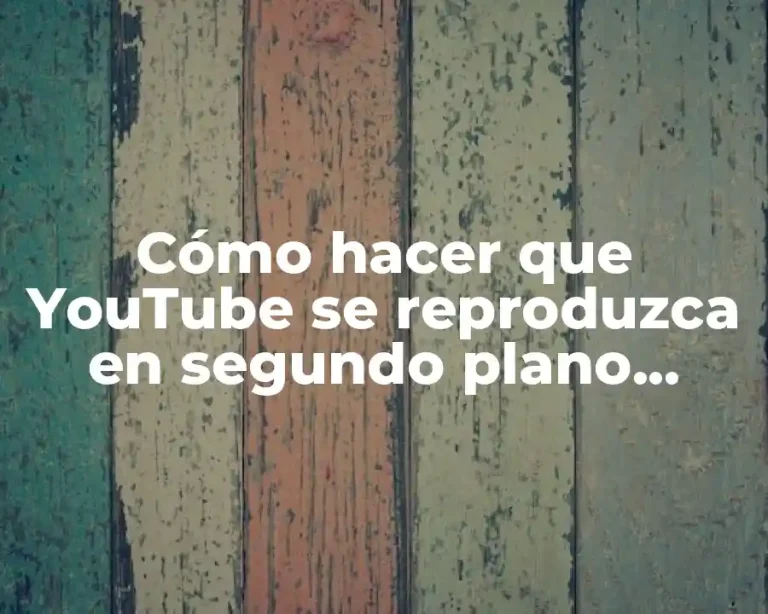 Cómo hacer que YouTube se reproduzca en segundo plano Android