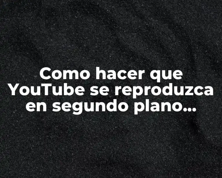 Como hacer que YouTube se reproduzca en segundo plano Android
