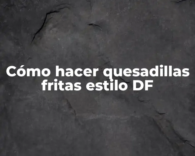 Cómo hacer quesadillas fritas estilo DF