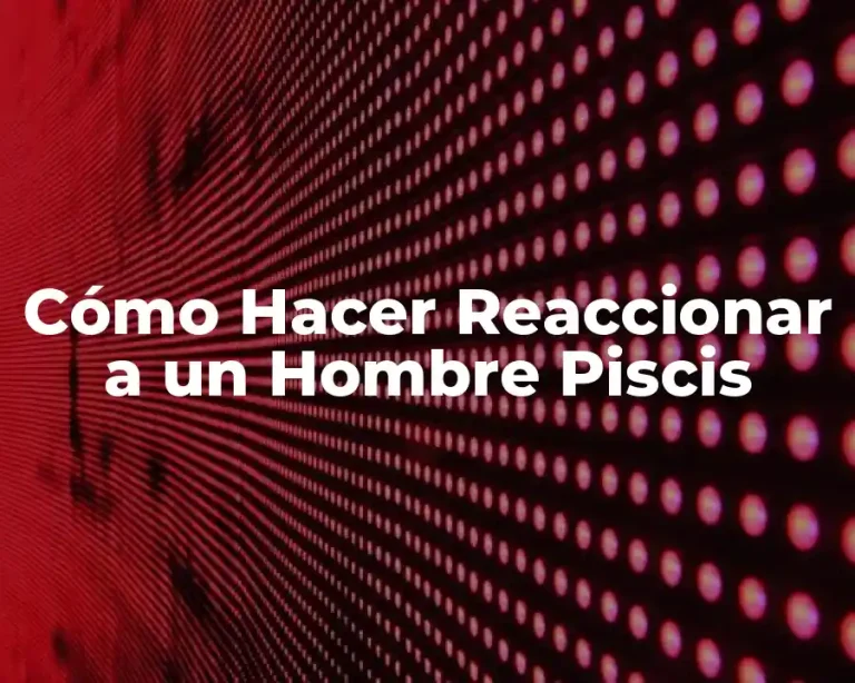 Cómo Hacer Reaccionar a un Hombre Piscis