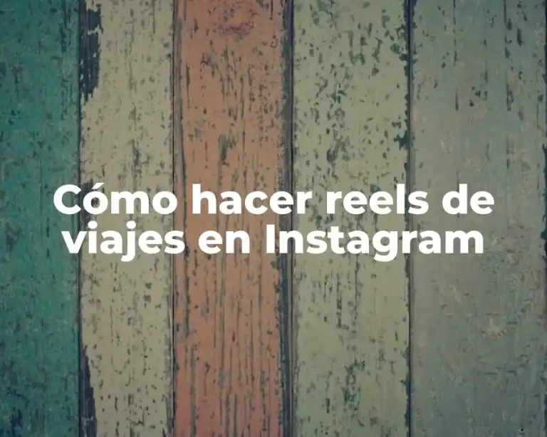 Cómo hacer reels de viajes en Instagram