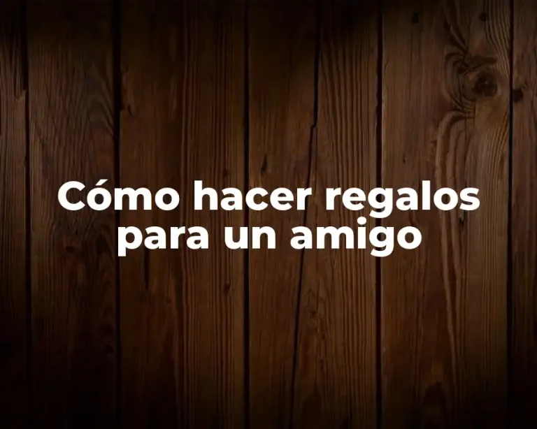 Cómo hacer regalos para un amigo