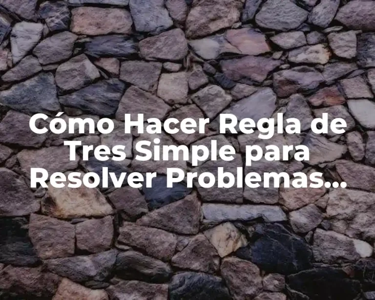 Cómo Hacer Regla de Tres Simple para Resolver Problemas Matemáticos