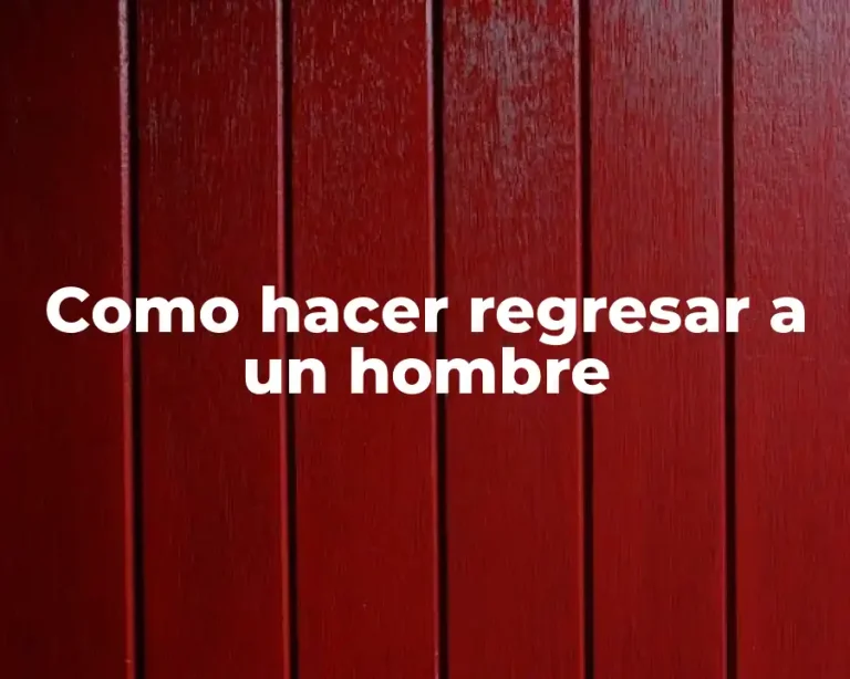 Como hacer regresar a un hombre