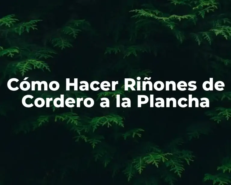 Cómo Hacer Riñones de Cordero a la Plancha