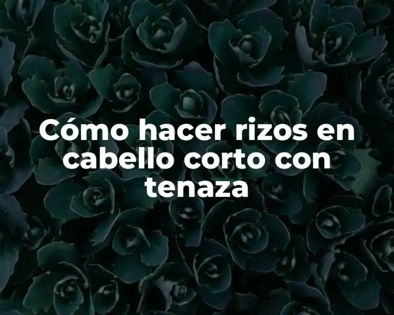 Cómo hacer rizos en cabello corto con tenaza