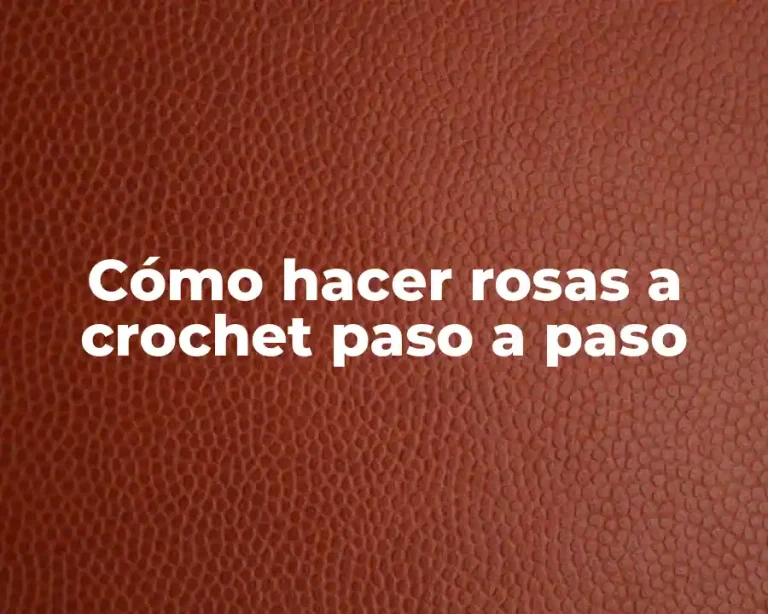 Cómo hacer rosas a crochet paso a paso