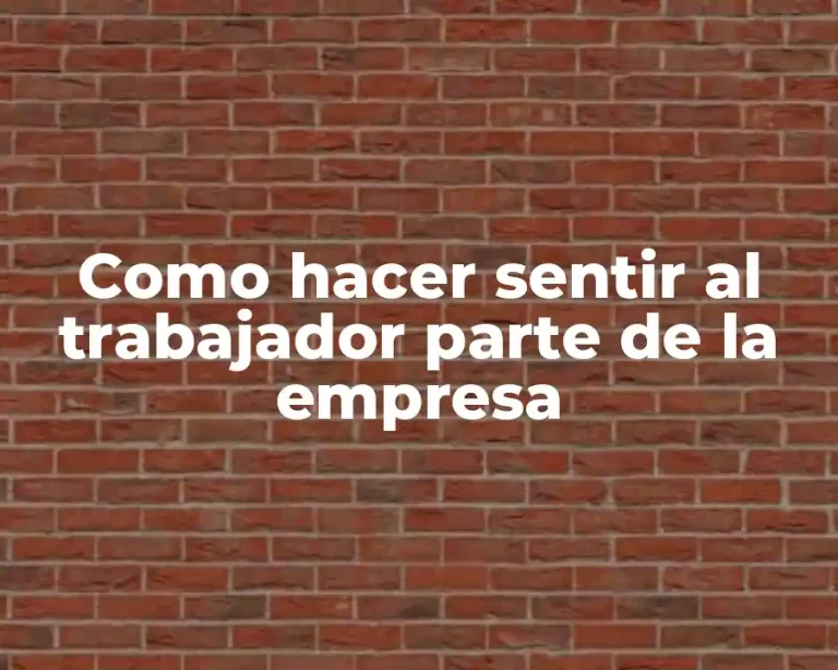Como hacer sentir al trabajador parte de la empresa