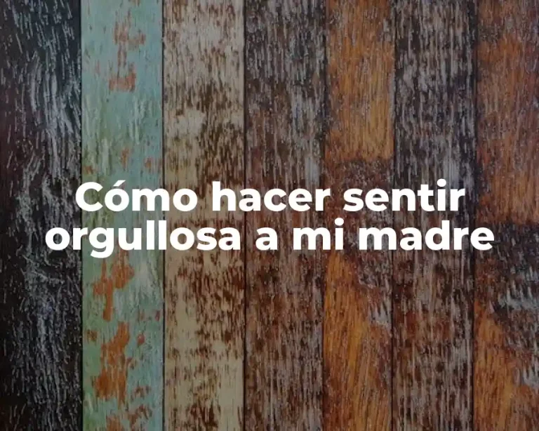 Cómo hacer sentir orgullosa a mi madre