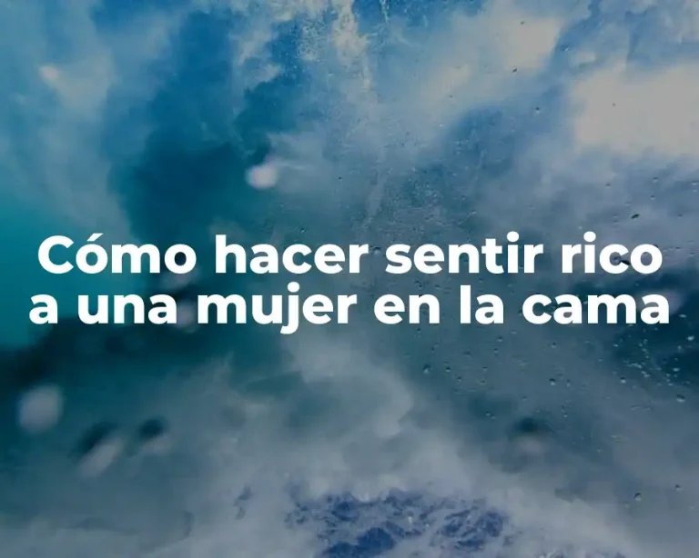 Cómo hacer sentir rico a una mujer en la cama